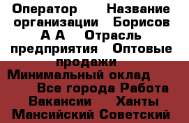 Оператор 1C › Название организации ­ Борисов А.А. › Отрасль предприятия ­ Оптовые продажи › Минимальный оклад ­ 25 000 - Все города Работа » Вакансии   . Ханты-Мансийский,Советский г.